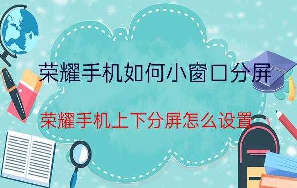 荣耀手机如何小窗口分屏 荣耀手机上下分屏怎么设置？